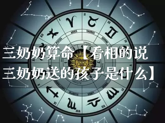 三奶奶算命【看相的说三奶奶送的孩子是什么】_https://www.dao-sheng-yuan.com_风水_第1张