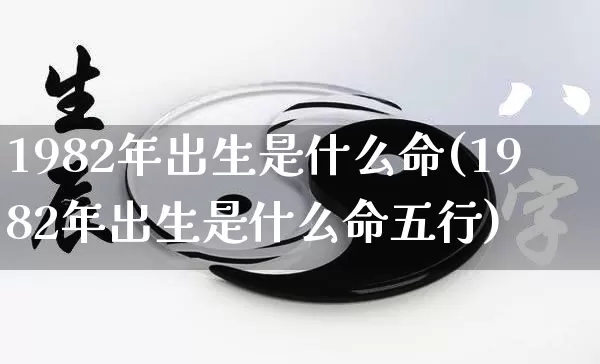 1982年出生是什么命(1982年出生是什么命五行)_https://www.dao-sheng-yuan.com_十二星座_第1张