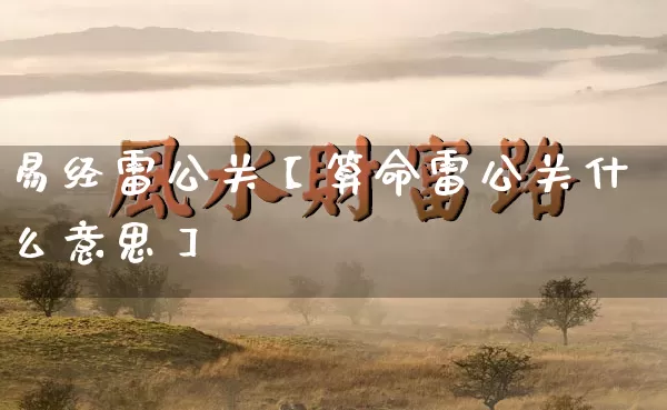 易经雷公关【算命雷公关什么意思】_https://www.dao-sheng-yuan.com_风水_第1张