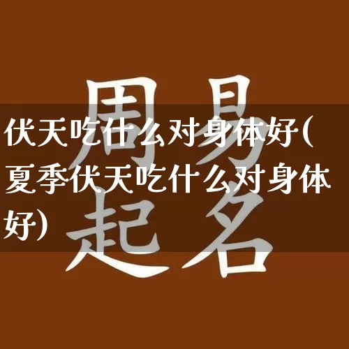 伏天吃什么对身体好(夏季伏天吃什么对身体好)_https://www.dao-sheng-yuan.com_五行_第1张