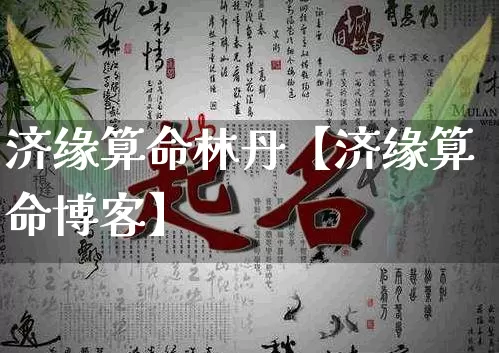 济缘算命林丹【济缘算命博客】_https://www.dao-sheng-yuan.com_算命_第1张