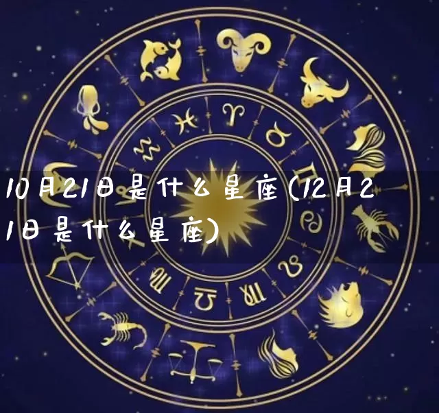 10月21日是什么星座(12月21日是什么星座)_https://www.dao-sheng-yuan.com_八字_第1张