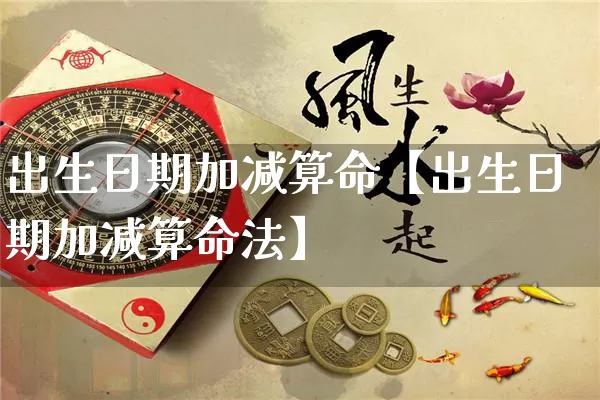 出生日期加减算命【出生日期加减算命法】_算命_第1张_道圣缘 出生日期加减算命【出生日期加减算命法】_https://www.dao-sheng-yuan.com_算命_第1张