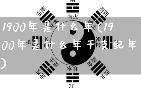 1900年是什么年(1900年是什么年干支纪年法)_https://www.dao-sheng-yuan.com_风水_第1张