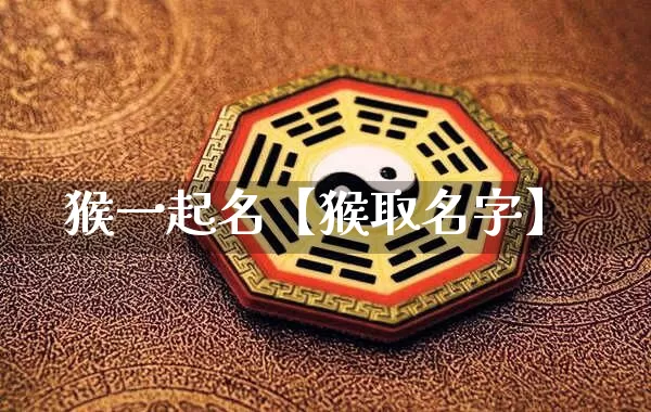 猴一起名【猴取名字】_https://www.dao-sheng-yuan.com_十二星座_第1张
