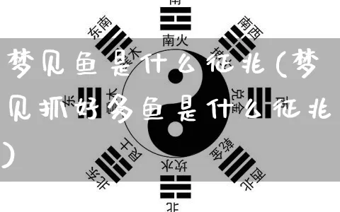梦见鱼是什么征兆(梦见抓好多鱼是什么征兆)_https://www.dao-sheng-yuan.com_八字_第1张