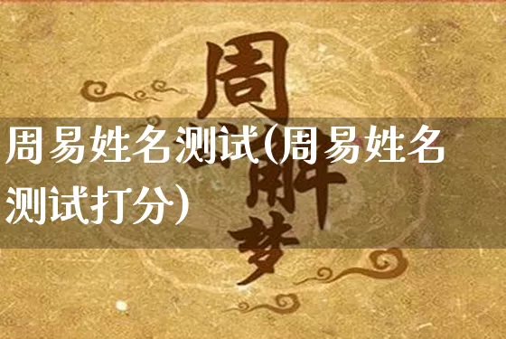 周易姓名测试(周易姓名测试打分)_https://www.dao-sheng-yuan.com_起名_第1张