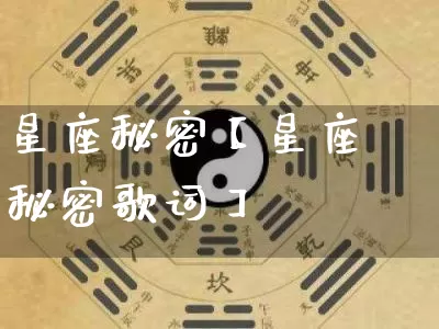 星座秘密【星座秘密歌词】_https://www.dao-sheng-yuan.com_生肖属相_第1张