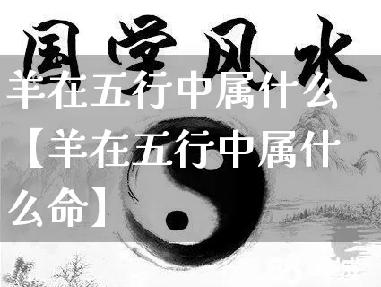 羊在五行中属什么【羊在五行中属什么命】_https://www.dao-sheng-yuan.com_易经_第1张