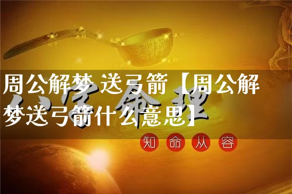 周公解梦 送弓箭【周公解梦送弓箭什么意思】_https://www.dao-sheng-yuan.com_风水_第1张