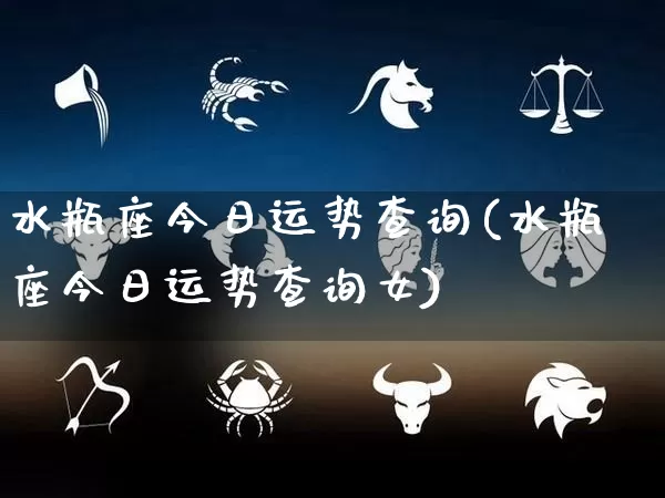 水瓶座今日运势查询(水瓶座今日运势查询女)_https://www.dao-sheng-yuan.com_风水_第1张