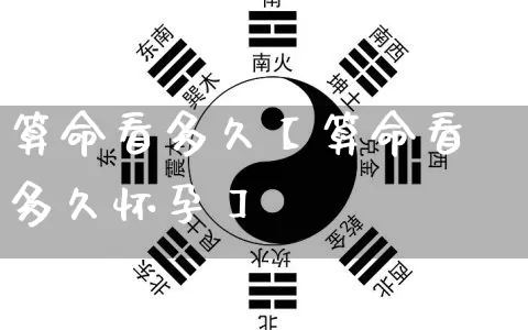 算命看多久【算命看多久怀孕】_https://www.dao-sheng-yuan.com_风水_第1张