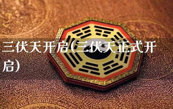 三伏天开启(三伏天正式开启)_https://www.dao-sheng-yuan.com_十二星座_第1张