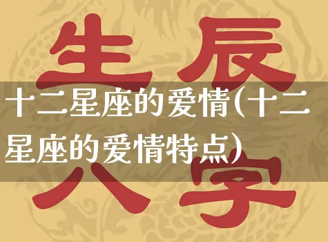 十二星座的爱情(十二星座的爱情特点)_https://www.dao-sheng-yuan.com_生肖属相_第1张