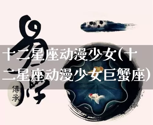 十二星座动漫少女(十二星座动漫少女巨蟹座)_https://www.dao-sheng-yuan.com_算命_第1张