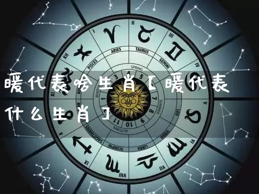 暖代表啥生肖【暖代表什么生肖】_https://www.dao-sheng-yuan.com_风水_第1张