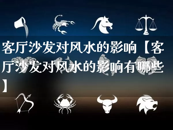 客厅沙发对风水的影响【客厅沙发对风水的影响有哪些】_https://www.dao-sheng-yuan.com_风水_第1张