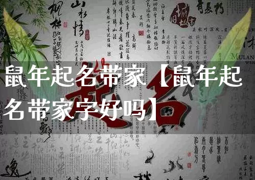 鼠年起名带家【鼠年起名带家字好吗】_https://www.dao-sheng-yuan.com_道源国学_第1张