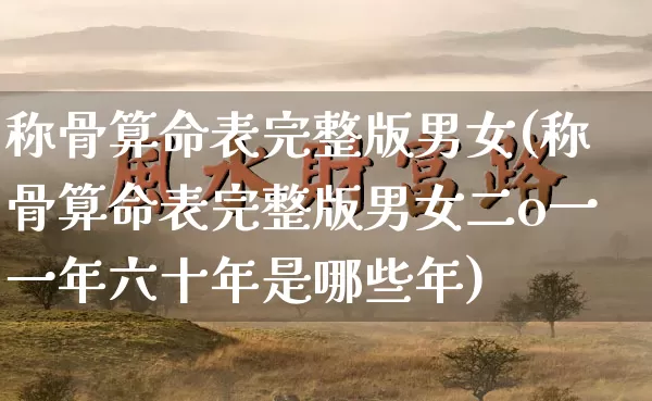 称骨算命表完整版男女(称骨算命表完整版男女二o一一年六十年是哪些年)_https://www.dao-sheng-yuan.com_十二星座_第1张