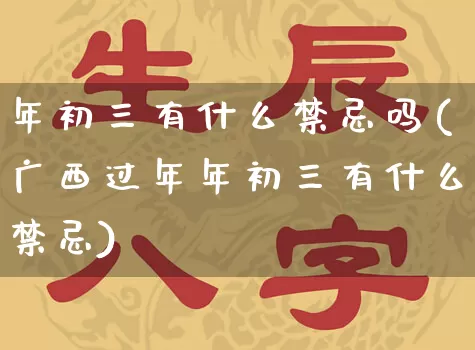 年初三有什么禁忌吗(广西过年年初三有什么禁忌)_https://www.dao-sheng-yuan.com_五行_第1张