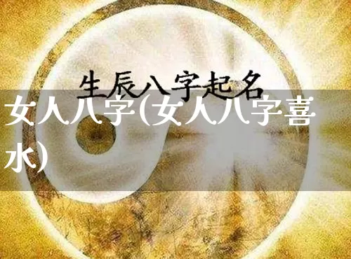 女人八字(女人八字喜水)_https://www.dao-sheng-yuan.com_算命_第1张