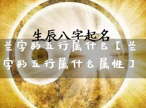 兰字的五行属什么【兰字的五行属什么属性】_https://www.dao-sheng-yuan.com_生肖属相_第1张