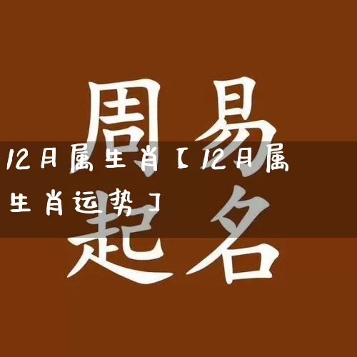12月属生肖【12月属生肖运势】_https://www.dao-sheng-yuan.com_周公解梦_第1张