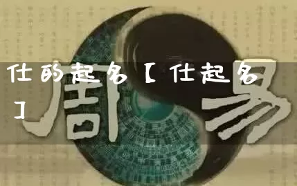 仕的起名【仕起名】_起名_第1张_道圣缘 仕的起名【仕起名】_https://www.dao-sheng-yuan.com_起名_第1张