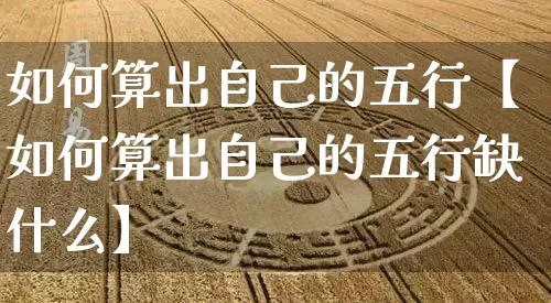 如何算出自己的五行【如何算出自己的五行缺什么】_https://www.dao-sheng-yuan.com_风水_第1张