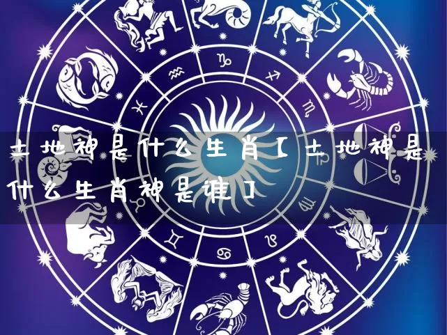 土地神是什么生肖【土地神是什么生肖神是谁】_https://www.dao-sheng-yuan.com_算命_第1张