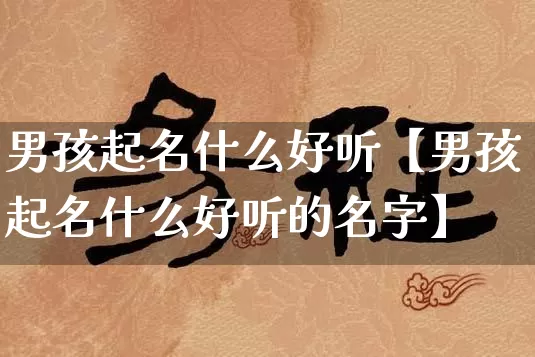 男孩起名什么好听【男孩起名什么好听的名字】_起名_第1张_道圣缘 男孩起名什么好听【男孩起名什么好听的名字】_https://www.dao-sheng-yuan.com_起名_第1张