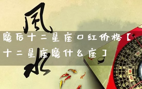 魔后十二星座口红价格【十二星座魔什么座】_十二星座_第1张_道圣缘 魔后十二星座口红价格【十二星座魔什么座】_https://www.dao-sheng-yuan.com_十二星座_第1张