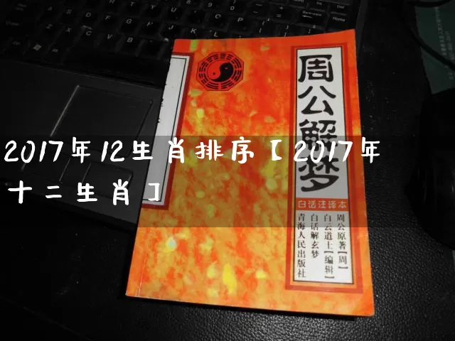 2017年12生肖排序【2017年十二生肖】_https://www.dao-sheng-yuan.com_生肖属相_第1张