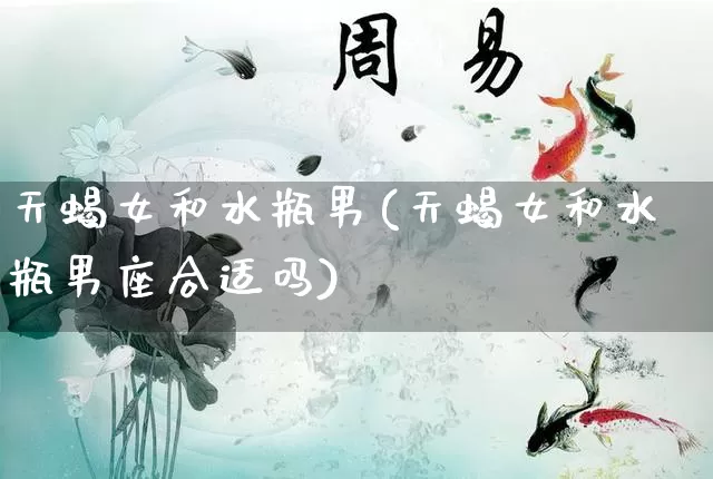 天蝎女和水瓶男(天蝎女和水瓶男座合适吗)_https://www.dao-sheng-yuan.com_五行_第1张