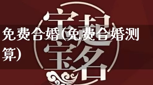 免费合婚(免费合婚测算)_https://www.dao-sheng-yuan.com_周公解梦_第1张