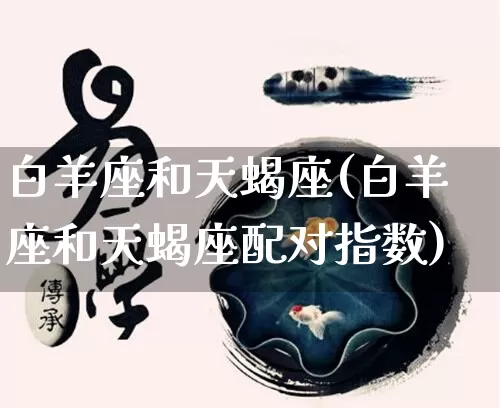 白羊座和天蝎座(白羊座和天蝎座配对指数)_https://www.dao-sheng-yuan.com_生肖属相_第1张