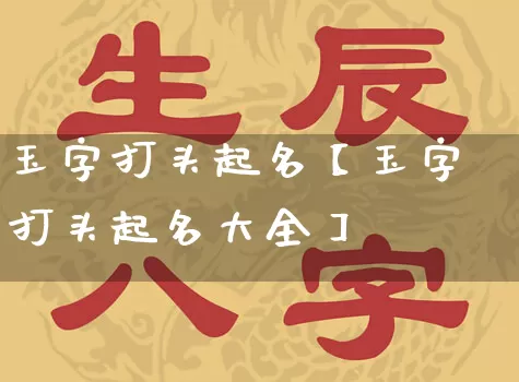 玉字打头起名【玉字打头起名大全】_https://www.dao-sheng-yuan.com_生肖属相_第1张