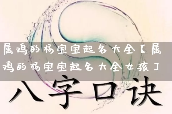 属鸡的杨宝宝起名大全【属鸡的杨宝宝起名大全女孩】_https://www.dao-sheng-yuan.com_五行_第1张