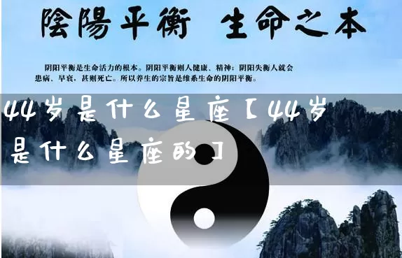 44岁是什么星座【44岁是什么星座的】_https://www.dao-sheng-yuan.com_十二星座_第1张