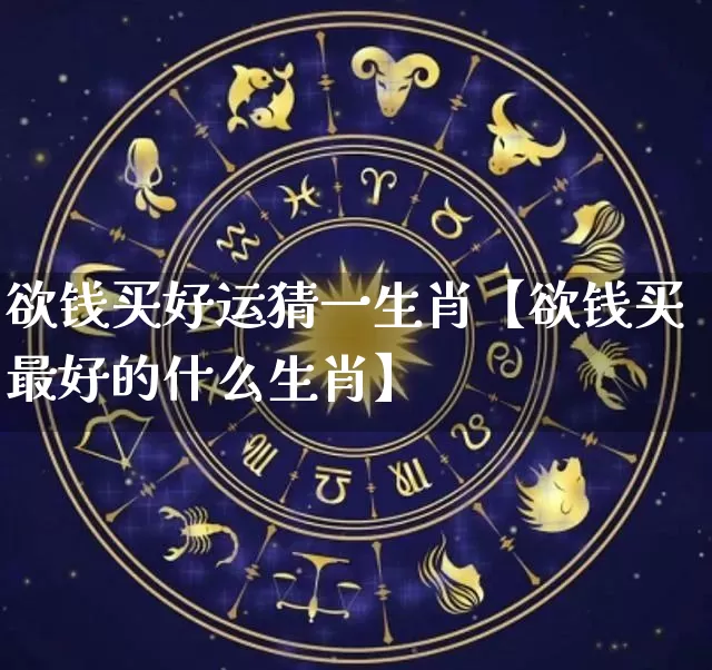 欲钱买好运猜一生肖【欲钱买最好的什么生肖】_https://www.dao-sheng-yuan.com_生肖属相_第1张