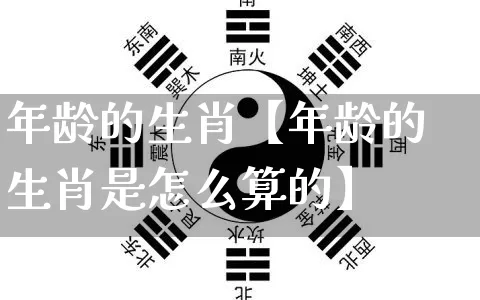 年龄的生肖【年龄的生肖是怎么算的】_https://www.dao-sheng-yuan.com_生肖属相_第1张