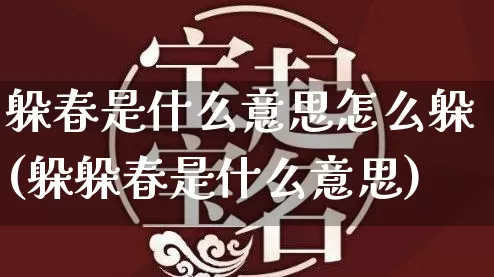 躲春是什么意思怎么躲(躲躲春是什么意思)_https://www.dao-sheng-yuan.com_生肖属相_第1张