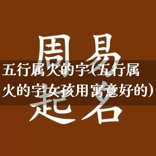 五行属火的字(五行属火的字女孩用寓意好的)_https://www.dao-sheng-yuan.com_生肖属相_第1张