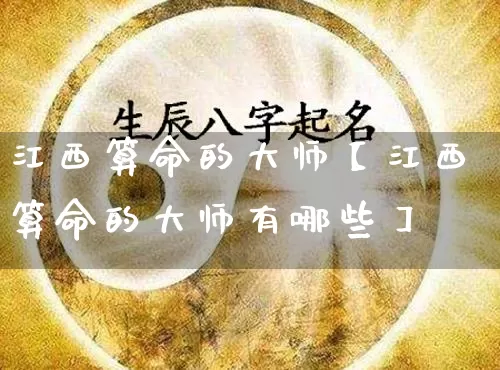 江西算命的大师【江西算命的大师有哪些】_https://www.dao-sheng-yuan.com_易经_第1张