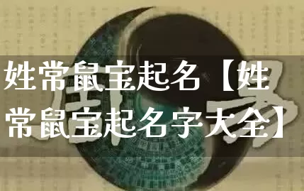 姓常鼠宝起名【姓常鼠宝起名字大全】_https://www.dao-sheng-yuan.com_风水_第1张