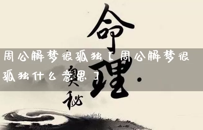 周公解梦很孤独【周公解梦很孤独什么意思】_https://www.dao-sheng-yuan.com_周公解梦_第1张