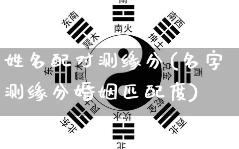 姓名配对测缘分(名字测缘分婚姻匹配度)_https://www.dao-sheng-yuan.com_算命_第1张