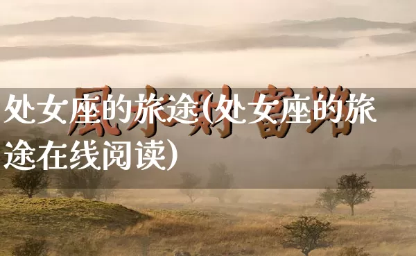 处女座的旅途(处女座的旅途在线阅读)_https://www.dao-sheng-yuan.com_起名_第1张