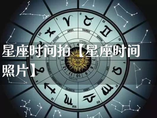 星座时间拍【星座时间照片】_https://www.dao-sheng-yuan.com_周公解梦_第1张