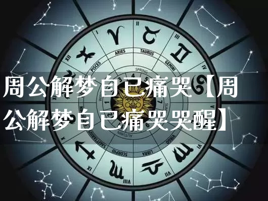周公解梦自已痛哭【周公解梦自已痛哭哭醒】_https://www.dao-sheng-yuan.com_生肖属相_第1张